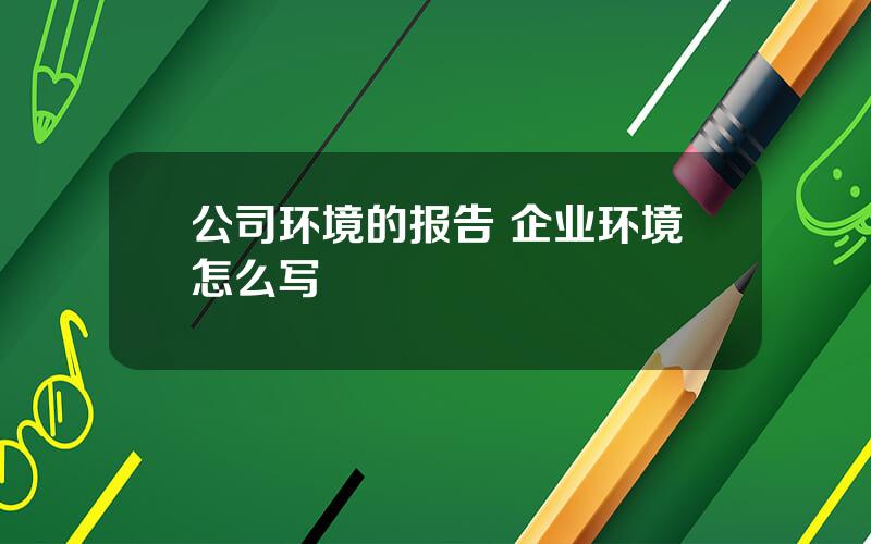 公司环境的报告 企业环境怎么写